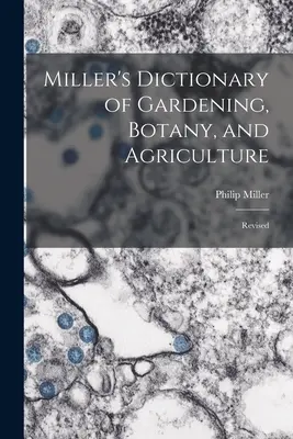 Miller kertészeti, botanikai és mezőgazdasági szótára: Revised - Miller's Dictionary of Gardening, Botany, and Agriculture: Revised