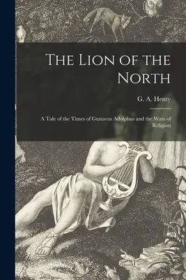 The Lion of the North [mikroforma]: Tale of the Times of Gustavus Adolphus and the Wars of Religion - The Lion of the North [microform]: a Tale of the Times of Gustavus Adolphus and the Wars of Religion