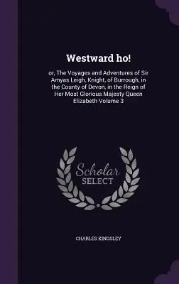 Westward ho!: vagy: Sir Amyas Leigh lovag, Burrough, Devon megyében lévő Burrough-i lovag utazásai és kalandjai az ő anyja uralkodása idején. - Westward ho!: or, The Voyages and Adventures of Sir Amyas Leigh, Knight, of Burrough, in the County of Devon, in the Reign of Her Mo