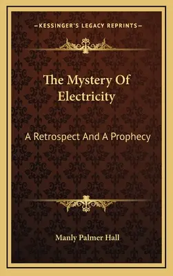 Az elektromosság misztériuma: Egy visszatekintés és egy prófécia - The Mystery Of Electricity: A Retrospect And A Prophecy