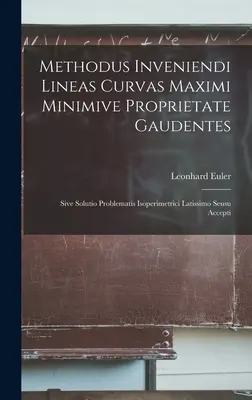 Methodus Inveniendi Lineas Curvas Maximi Minimive Proprietate Gaudentes: Sive Solutio Problematis Problematis Isoperimetrici Latissimo Sensu Accepti - Methodus Inveniendi Lineas Curvas Maximi Minimive Proprietate Gaudentes: Sive Solutio Problematis Isoperimetrici Latissimo Sensu Accepti