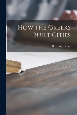 Hogyan építettek a görögök városokat (Wycherley R. E. (Richard Ernest)) - How the Greeks Built Cities (Wycherley R. E. (Richard Ernest))