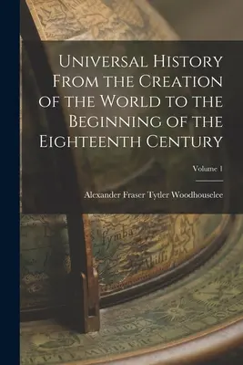 Egyetemes történelem a világ teremtésétől a tizennyolcadik század elejéig; 1. kötet - Universal History From the Creation of the World to the Beginning of the Eighteenth Century; Volume 1