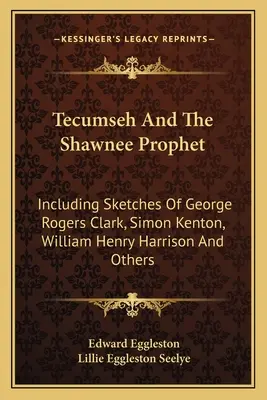 Tecumseh és a shawnee-i próféta: George Rogers Clark, Simon Kenton, William Henry Harrison és mások vázlataival együtt - Tecumseh And The Shawnee Prophet: Including Sketches Of George Rogers Clark, Simon Kenton, William Henry Harrison And Others