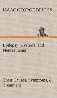 Epilepszia, hisztéria és neuraszténia okaik, tüneteik és kezelésük - Epilepsy, Hysteria, and Neurasthenia Their Causes, Symptoms, & Treatment
