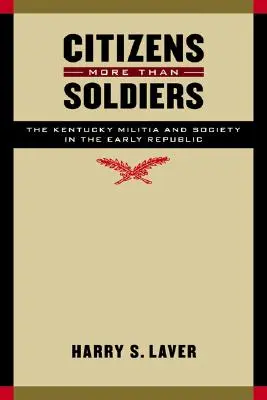 Több a polgár, mint a katona: A Kentucky Milícia és a társadalom a korai köztársaságban - Citizens More Than Soldiers: The Kentucky Militia and Society in the Early Republic