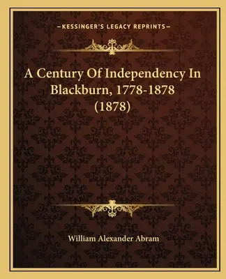 A Century Of Independency In Blackburn, 1778-1878 (A függetlenség évszázada Blackburnben, 1778-1878) (1878) - A Century Of Independency In Blackburn, 1778-1878 (1878)