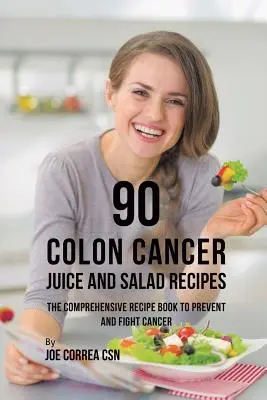 90 vastagbélrákos gyümölcslé és saláta recept: A rák megelőzésére és leküzdésére szolgáló átfogó receptgyűjtemény - 90 Colon Cancer Juice and Salad Recipes: The Comprehensive Recipe Book to Prevent and Fight Cancer