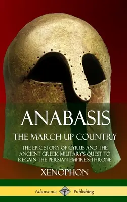 Anabasis, The March Up Country: The Epic Story of Cyrus and the Ancient Greek Military's Quest to Regain the Persian Empire's Throne