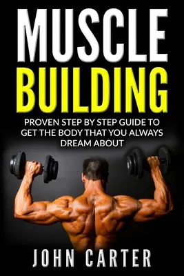 Izomépítés: A test, amiről mindig is álmodtál: Bizonyított lépésről-lépésre útmutató a test megszerzéséhez - Muscle Building: Proven Step By Step Guide To Get The Body You Always Dreamed About