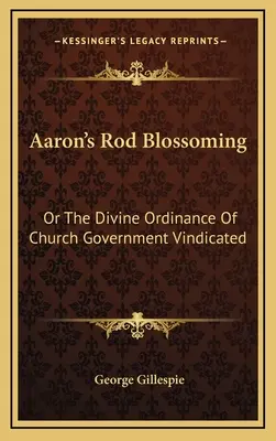 Áron rúdjának kivirágzása: Vagy az egyházkormányzat isteni rendelése igazolva - Aaron's Rod Blossoming: Or The Divine Ordinance Of Church Government Vindicated