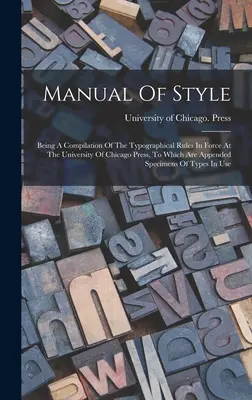 Manual Of Style: A University of Chicago Pressnél érvényben lévő tipográfiai szabályok összeállítása, amelyhez csatolták a Spec. - Manual Of Style: Being A Compilation Of The Typographical Rules In Force At The University Of Chicago Press, To Which Are Appended Spec