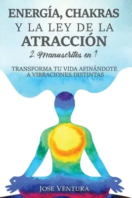 Energa, Chakras y la Ley de la Atraccin: 2 Manuscritos en 1. Transforma Tu Vida Afinndote a Vibraciones Distintas