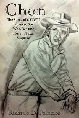 Chon: Egy második világháborús japán kém története, aki dél-texasi vaquero lett - Chon: The Story of a WWII Japanese Spy Who Became a South Texas Vaquero