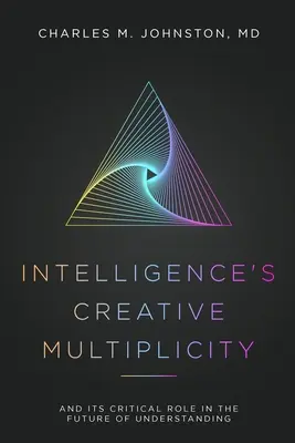 Az intelligencia kreatív sokfélesége: És kritikus szerepe a megértés jövőjében - Intelligence's Creative Multiplicity: And Its Critical Role in the Future of Understanding