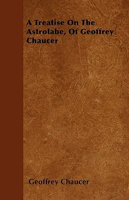 Geoffrey Chaucer értekezése az asztrolábiumról - A Treatise On The Astrolabe, Of Geoffrey Chaucer