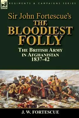 Sir John Fortescue „A legvéresebb ostobaság”: a brit hadsereg Afganisztánban 1837-42-ben - Sir John Fortescue's The Bloodiest Folly: the British Army in Afghanistan 1837-42