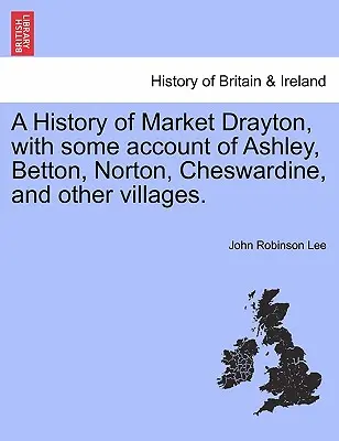 Market Drayton története, Ashley, Betton, Norton, Cheswardine és más falvak némi beszámolójával. - A History of Market Drayton, with Some Account of Ashley, Betton, Norton, Cheswardine, and Other Villages.