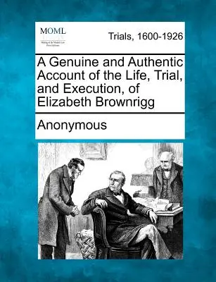 Pravdivý a autentický popis života, procesu a popravy Elizabeth Brownriggové - A Genuine and Authentic Account of the Life, Trial, and Execution, of Elizabeth Brownrigg