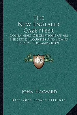 A New England Gazetteer: Tartalmazza Új-Anglia összes államainak, megyéinek és városainak leírását (1839) - The New England Gazetteer: Containing Descriptions Of All The States, Counties And Towns In New England (1839)