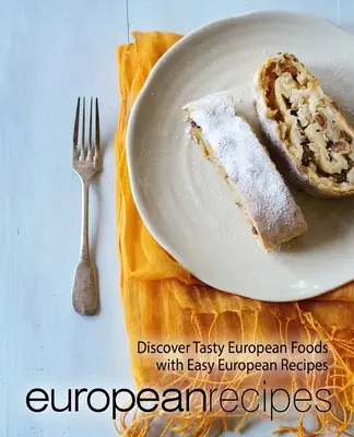 Európai receptek: Fedezze fel az ízletes európai ételeket a könnyű európai receptekkel (2. kiadás) - European Recipes: Discover Tasty European Foods with Easy European Recipes (2nd Edition)