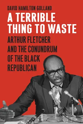 A Terrible Thing to Waste: Arthur Fletcher és a fekete köztársaságiak rejtélye - A Terrible Thing to Waste: Arthur Fletcher and the Conundrum of the Black Republican