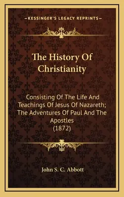 A kereszténység története: A názáreti Jézus életéből és tanításaiból; Pál apostol és az apostolok kalandjaiból áll. - The History Of Christianity: Consisting Of The Life And Teachings Of Jesus Of Nazareth; The Adventures Of Paul And The Apostles