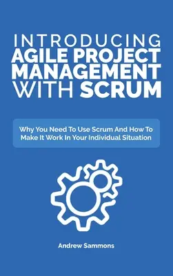 Bevezetés az agilis projektmenedzsmentbe a Scrummal: Miért van szükséged a Scrum használatára és hogyan tudod az egyéni helyzetedben működésre bírni - Introducing Agile Project Management With Scrum: Why You Need To Use Scrum And How To Make It Work In Your Individual Situation