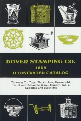 Dover Stamping Co. illusztrált katalógusa, 1869: Tinware, Tin Toys, Tin Kitchen, Household, Toilet and Brittania Ware, Tinners' Tools, Supplies, and Mach - Dover Stamping Co. Illustrated Catalog, 1869: Tinware, Tin Toys, Tin Kitchen, Household, Toilet and Brittania Ware, Tinners' Tools, Supplies, and Mach