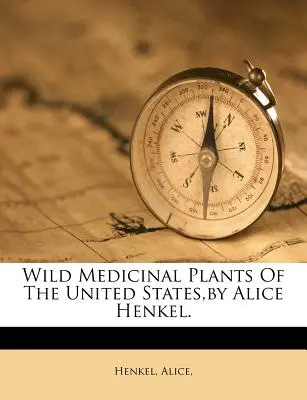 Az Egyesült Államok vadon élő gyógynövényei, írta Alice Henkel. - Wild Medicinal Plants of the United States, by Alice Henkel.