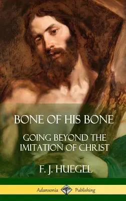 Az Ő csontja: Túl a Krisztus utánzásán (Keménykötés) - Bone of His Bone: Going Beyond the Imitation of Christ (Hardcover)