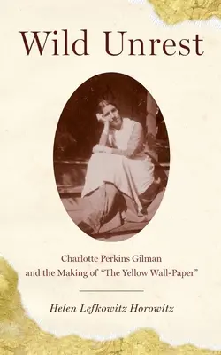 Vad nyugtalanság: Charlotte Perkins Gilman és a Sárga faliújság keletkezése - Wild Unrest: Charlotte Perkins Gilman and the Making of the Yellow Wall-Paper