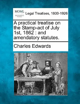 Gyakorlati értekezés az 1862. július 1-jei bélyegtörvényről: And Amendatory Statutes. - A Practical Treatise on the Stamp-Act of July 1st, 1862: And Amendatory Statutes.