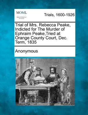 Proces s paní Rebeccou Peakeovou, obžalovanou z vraždy Ephraima Peakea, vedený u soudu Orange County v prosinci 1835 - Trial of Mrs. Rebecca Peake, Indicted for the Murder of Ephraim Peake, Tried at Orange County Court, Dec. Term, 1835