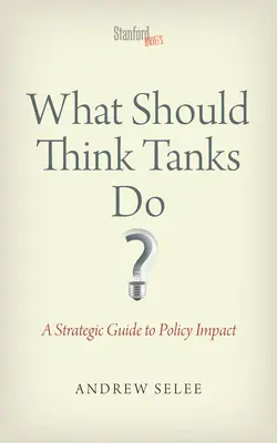 Mit kellene tenniük a gondolkodási bankoknak?: A Strategic Guide to Policy Impact - What Should Think Tanks Do?: A Strategic Guide to Policy Impact