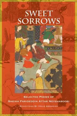 Édes fájdalmak: Farideddin Attar Neyshaboori sejk válogatott versei - Sweet Sorrows: Selected Poems of Sheikh Farideddin Attar Neyshaboori