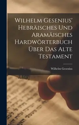 Wilhelm Gesenius' Hebrisches Und Aramisches Hardwrterbuch ber Das Alte Testament (Wilhelm Gesenius' Hebrisches Und Aramisches Hardwrterbuch ber Das Alte Testament) - Wilhelm Gesenius' Hebrisches Und Aramisches Hardwrterbuch ber Das Alte Testament