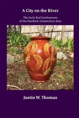 Egy város a folyón: A Connecticut állambeli Hartford környékének korai vörös agyagedényei - A City on the River: The Early Red Earthenware of the Hartford, Connecticut Area