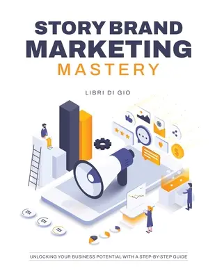 StoryBrand Marketing Mastery: Üzleti potenciáljának felszabadítása lépésről lépésre útmutatóval - StoryBrand Marketing Mastery: Unlocking Your Business Potential with a Step-by-Step Guide