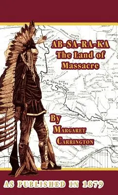 AB-SA-RA-KA A mészárlás földje: Egy tiszt feleségének tapasztalatai a síkságon - AB-SA-RA-KA Land of Massacre: Being the Experience of an Officer's Wife on the Plains