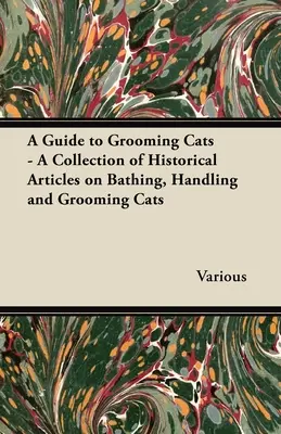 Útmutató a macskák ápolásához - Történelmi cikkek gyűjteménye a macskák fürdetéséről, kezeléséről és ápolásáról - A Guide to Grooming Cats - A Collection of Historical Articles on Bathing, Handling and Grooming Cats