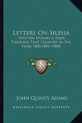 Levelek Sziléziáról: Az 1800-1801-es években tett országjárás során írtak (1804) - Letters On Silesia: Written During A Tour Through That Country In The Years 1800-1801 (1804)