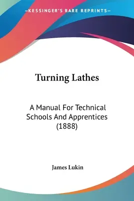 Esztergályosok: Kézikönyv a műszaki iskolák és a tanoncok számára (1888) - Turning Lathes: A Manual For Technical Schools And Apprentices (1888)