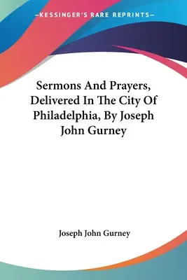 Prédikációk és imák, amelyeket Joseph John Gurney Philadelphiában tartott - Sermons And Prayers, Delivered In The City Of Philadelphia, By Joseph John Gurney