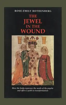 Az ékszer a sebben: Hogyan fejezi ki a test a psziché szükségleteit, és hogyan kínál utat az átalakuláshoz - The Jewel in the Wound: How the Body Expresses the Needs of the Psyche and Offers a Path to Transformation