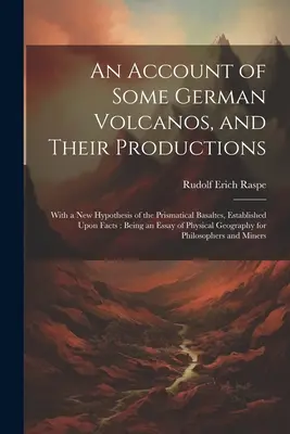 Néhány német vulkánról és keletkezésükről szóló beszámoló: A prizmatikus bazaltok új, tényeken alapuló hipotézisével: Egy esszé a - An Account of Some German Volcanos, and Their Productions: With a New Hypothesis of the Prismatical Basaltes, Established Upon Facts: Being an Essay o