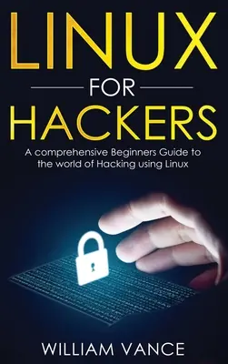 Linux hackereknek: Átfogó útmutató kezdőknek a Linux segítségével történő hackelés világához - Linux for Hackers: A Comprehensive Beginners Guide to the World of Hacking Using Linux