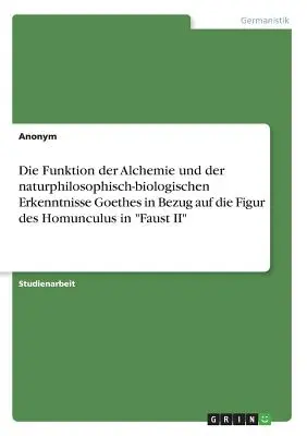 Az alkímia funkciója és Goethe természetfilozófiai-biológiai meglátásai a Homunculus karakteréhez kapcsolódóan a Faust II-ben