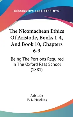 Arisztotelész Nikomachos etikája, 1-4. könyv és 10. könyv, 6-9. fejezet: Az oxfordi passzusiskolában előírt részek (1881) - The Nicomachean Ethics Of Aristotle, Books 1-4, And Book 10, Chapters 6-9: Being The Portions Required In The Oxford Pass School (1881)