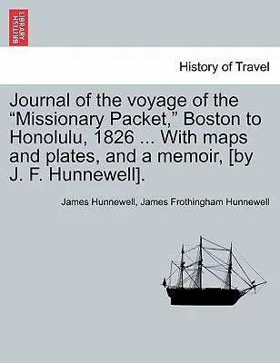 Napló a Missziós Csomag útjáról, Bostonból Honoluluba, 1826 ... térképekkel és táblákkal, valamint egy emlékirattal, [J. F. Hunnewell]. - Journal of the Voyage of the Missionary Packet, Boston to Honolulu, 1826 ... with Maps and Plates, and a Memoir, [By J. F. Hunnewell].